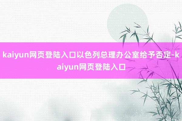 kaiyun网页登陆入口以色列总理办公室给予否定-kaiyun网页登陆入口