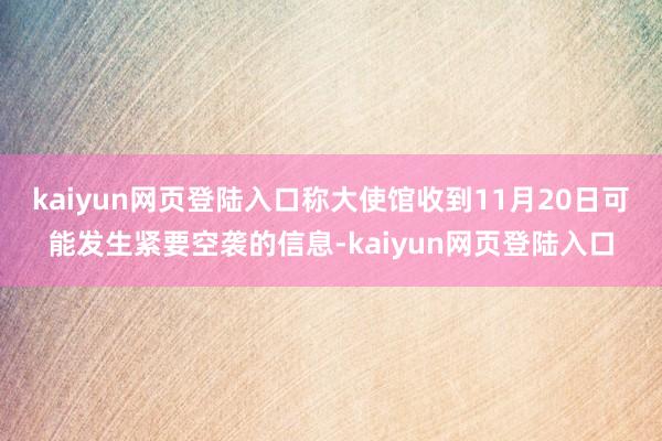 kaiyun网页登陆入口称大使馆收到11月20日可能发生紧要空袭的信息-kaiyun网页登陆入口
