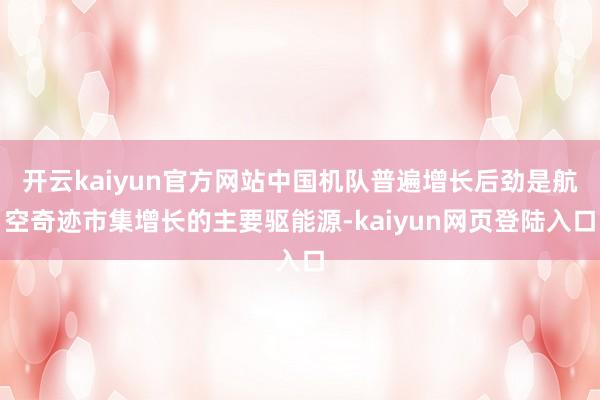 开云kaiyun官方网站中国机队普遍增长后劲是航空奇迹市集增长的主要驱能源-kaiyun网页登陆入口