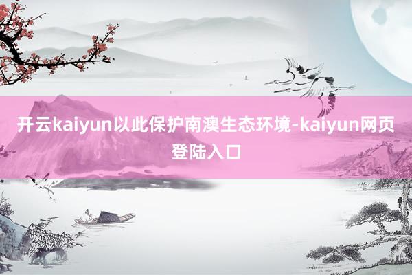 开云kaiyun以此保护南澳生态环境-kaiyun网页登陆入口