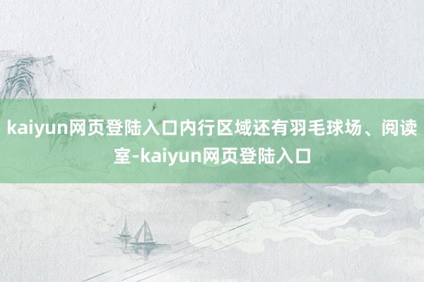 kaiyun网页登陆入口内行区域还有羽毛球场、阅读室-kaiyun网页登陆入口