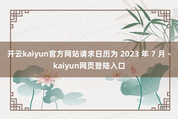 开云kaiyun官方网站请求日历为 2023 年 7 月 -kaiyun网页登陆入口