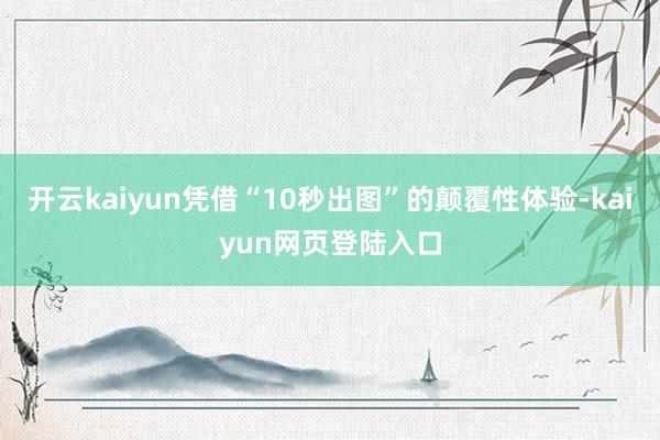 开云kaiyun凭借“10秒出图”的颠覆性体验-kaiyun网页登陆入口