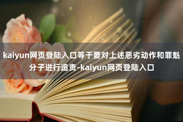 kaiyun网页登陆入口等于要对上述恶劣动作和罪魁分子进行追责-kaiyun网页登陆入口