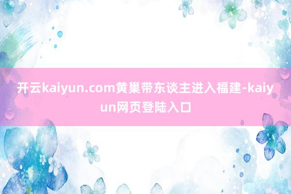 开云kaiyun.com黄巢带东谈主进入福建-kaiyun网页登陆入口