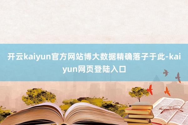 开云kaiyun官方网站博大数据精确落子于此-kaiyun网页登陆入口