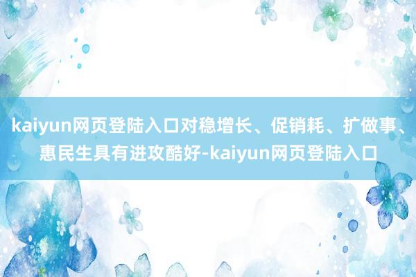 kaiyun网页登陆入口对稳增长、促销耗、扩做事、惠民生具有进攻酷好-kaiyun网页登陆入口