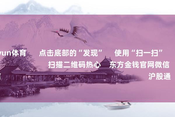 开云kaiyun体育 点击底部的“发现” 使用“扫一扫” 即可将网页共享至一又友圈 扫描二维码热心 东方金钱官网微信 沪股通 深股通