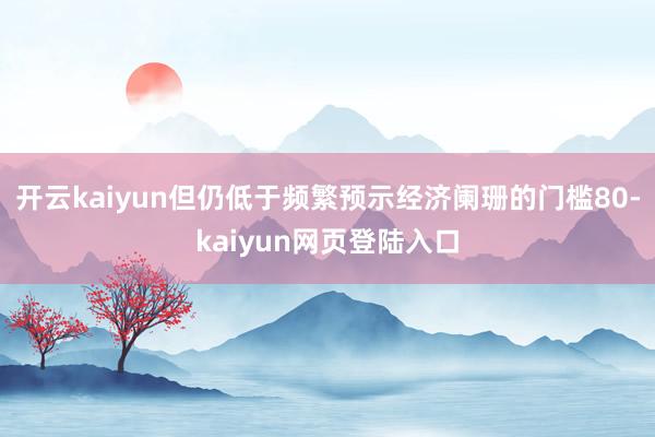 开云kaiyun但仍低于频繁预示经济阑珊的门槛80-kaiyun网页登陆入口
