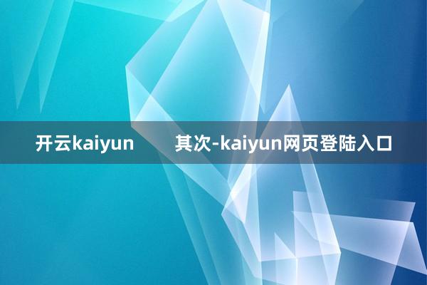 开云kaiyun        其次-kaiyun网页登陆入口