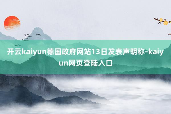 开云kaiyun德国政府网站13日发表声明称-kaiyun网页登陆入口
