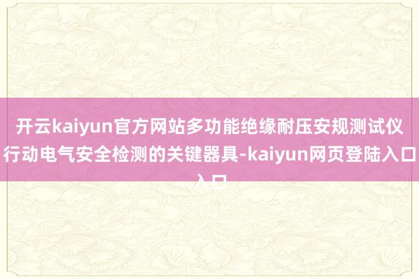 开云kaiyun官方网站多功能绝缘耐压安规测试仪行动电气安全检测的关键器具-kaiyun网页登陆入口
