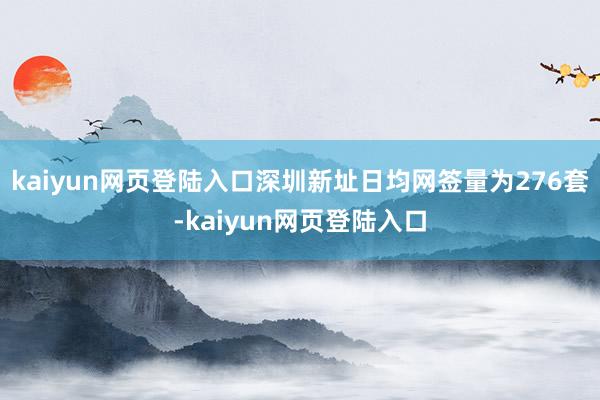 kaiyun网页登陆入口深圳新址日均网签量为276套-kaiyun网页登陆入口