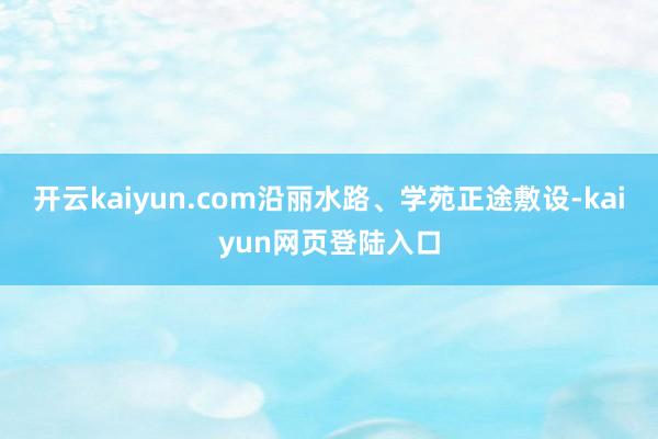 开云kaiyun.com沿丽水路、学苑正途敷设-kaiyun网页登陆入口