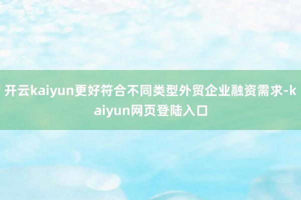 开云kaiyun更好符合不同类型外贸企业融资需求-kaiyun网页登陆入口
