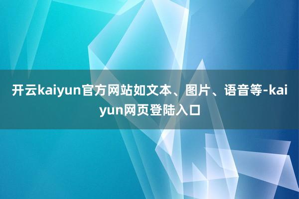 开云kaiyun官方网站如文本、图片、语音等-kaiyun网页登陆入口
