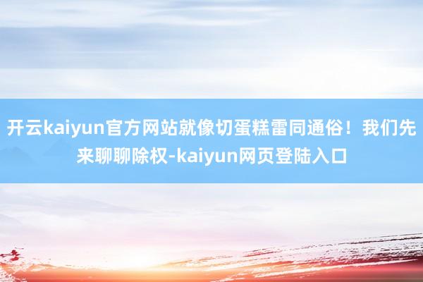开云kaiyun官方网站就像切蛋糕雷同通俗！我们先来聊聊除权-kaiyun网页登陆入口