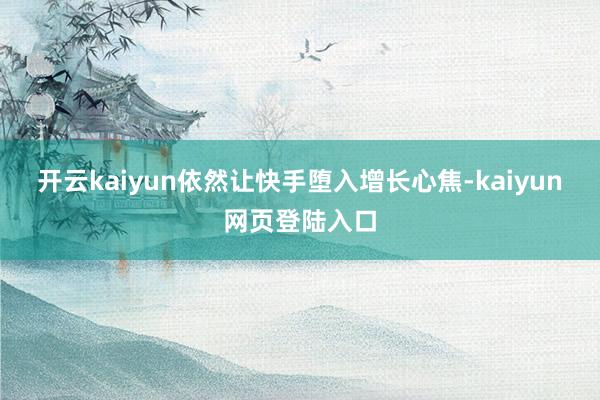开云kaiyun依然让快手堕入增长心焦-kaiyun网页登陆入口