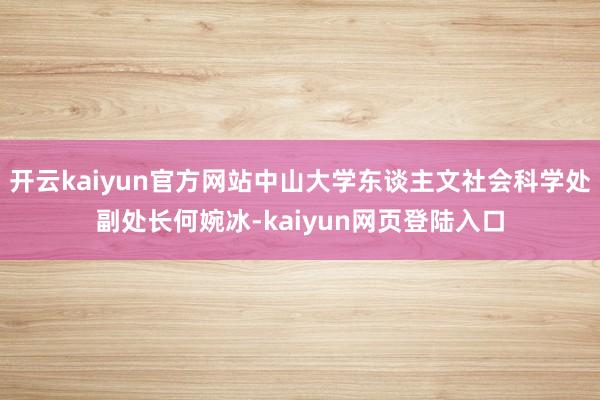 开云kaiyun官方网站中山大学东谈主文社会科学处副处长何婉冰-kaiyun网页登陆入口