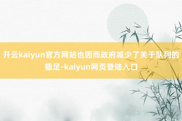 开云kaiyun官方网站也因而政府减少了关于队列的插足-kaiyun网页登陆入口