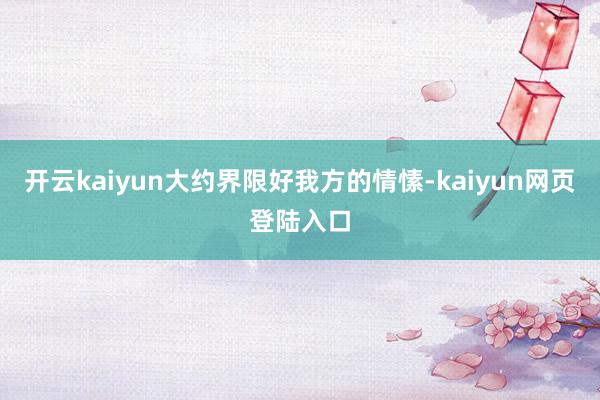 开云kaiyun大约界限好我方的情愫-kaiyun网页登陆入口