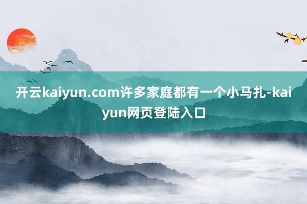 开云kaiyun.com许多家庭都有一个小马扎-kaiyun网页登陆入口