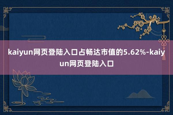 kaiyun网页登陆入口占畅达市值的5.62%-kaiyun网页登陆入口