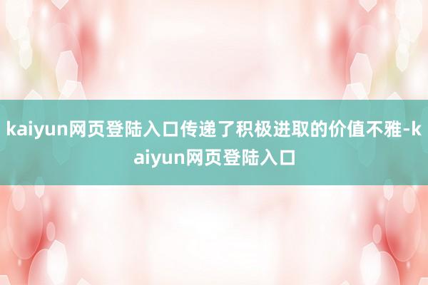 kaiyun网页登陆入口传递了积极进取的价值不雅-kaiyun网页登陆入口