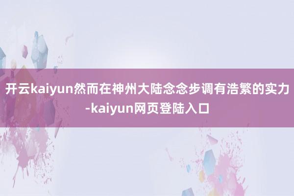 开云kaiyun然而在神州大陆念念步调有浩繁的实力-kaiyun网页登陆入口