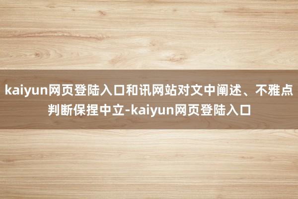 kaiyun网页登陆入口和讯网站对文中阐述、不雅点判断保捏中立-kaiyun网页登陆入口