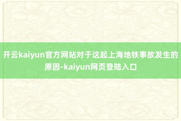 开云kaiyun官方网站对于这起上海地铁事故发生的原因-kaiyun网页登陆入口