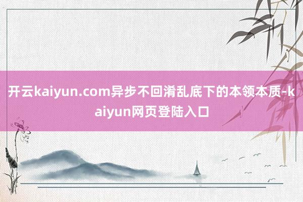 开云kaiyun.com异步不回淆乱底下的本领本质-kaiyun网页登陆入口