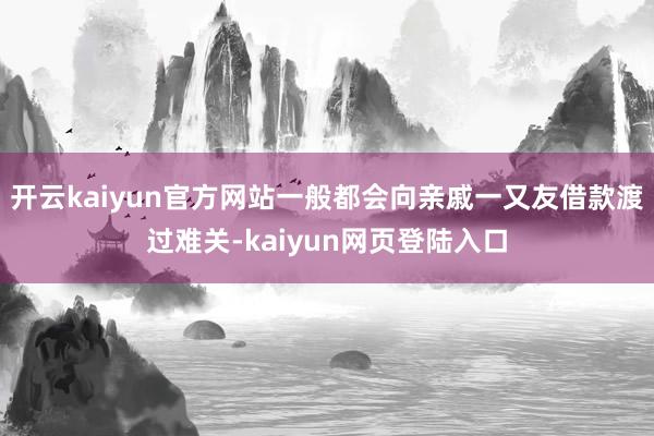 开云kaiyun官方网站一般都会向亲戚一又友借款渡过难关-kaiyun网页登陆入口
