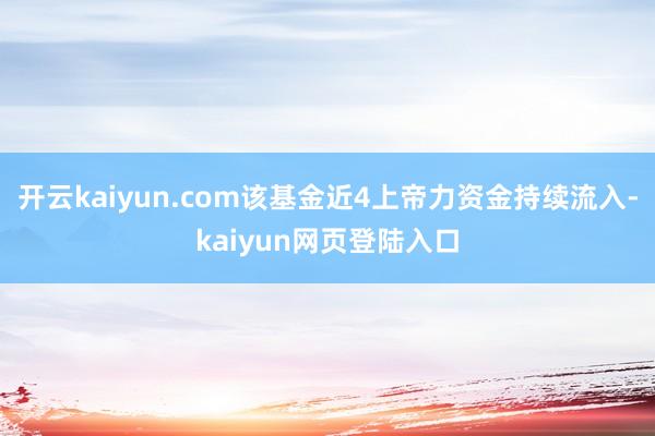 开云kaiyun.com该基金近4上帝力资金持续流入-kaiyun网页登陆入口