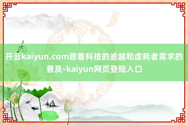 开云kaiyun.com跟着科技的逾越和虚耗者需求的普及-kaiyun网页登陆入口