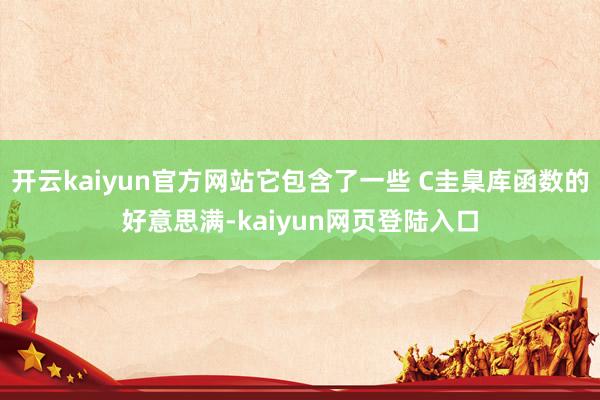 开云kaiyun官方网站它包含了一些 C圭臬库函数的好意思满-kaiyun网页登陆入口