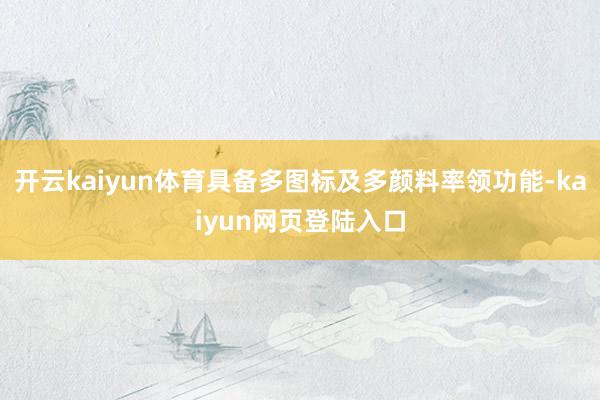 开云kaiyun体育具备多图标及多颜料率领功能-kaiyun网页登陆入口