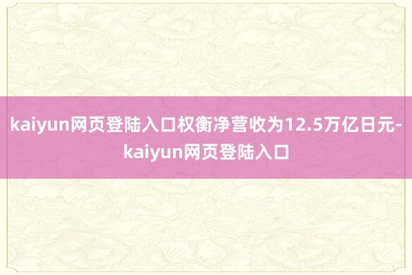 kaiyun网页登陆入口权衡净营收为12.5万亿日元-kaiyun网页登陆入口
