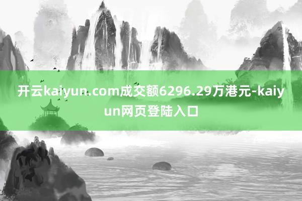 开云kaiyun.com成交额6296.29万港元-kaiyun网页登陆入口
