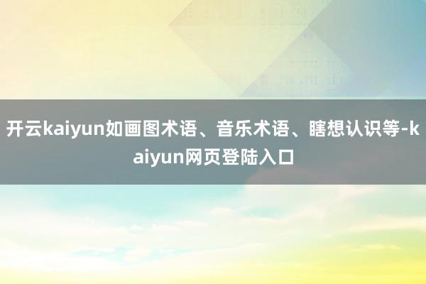 开云kaiyun如画图术语、音乐术语、瞎想认识等-kaiyun网页登陆入口
