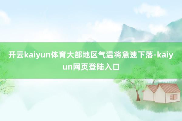 开云kaiyun体育大部地区气温将急速下落-kaiyun网页登陆入口