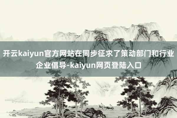 开云kaiyun官方网站在同步征求了策动部门和行业企业倡导-kaiyun网页登陆入口