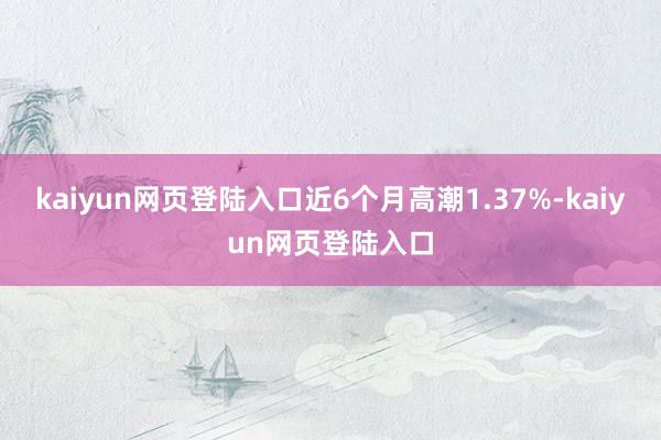 kaiyun网页登陆入口近6个月高潮1.37%-kaiyun网页登陆入口