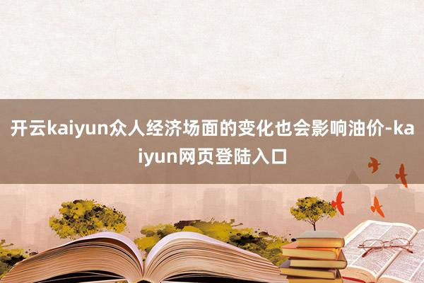 开云kaiyun众人经济场面的变化也会影响油价-kaiyun网页登陆入口
