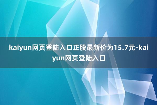 kaiyun网页登陆入口正股最新价为15.7元-kaiyun网页登陆入口