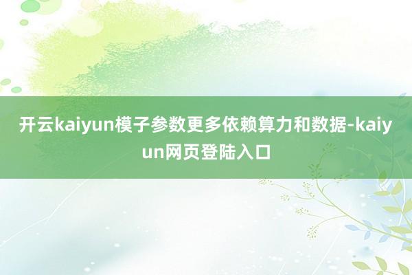开云kaiyun模子参数更多依赖算力和数据-kaiyun网页登陆入口