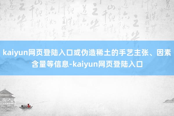 kaiyun网页登陆入口或伪造稀土的手艺主张、因素含量等信息-kaiyun网页登陆入口