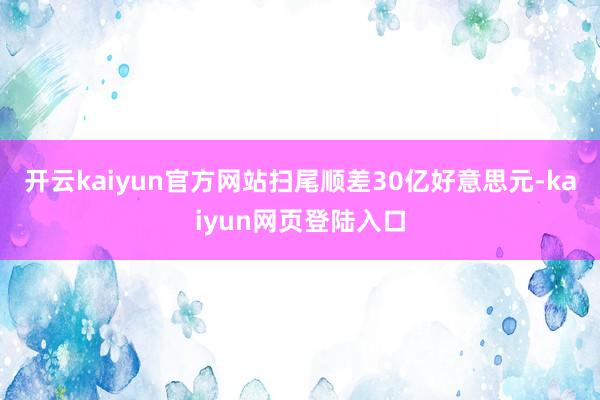 开云kaiyun官方网站扫尾顺差30亿好意思元-kaiyun网页登陆入口