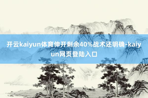 开云kaiyun体育伸开剩余40%战术还明确-kaiyun网页登陆入口