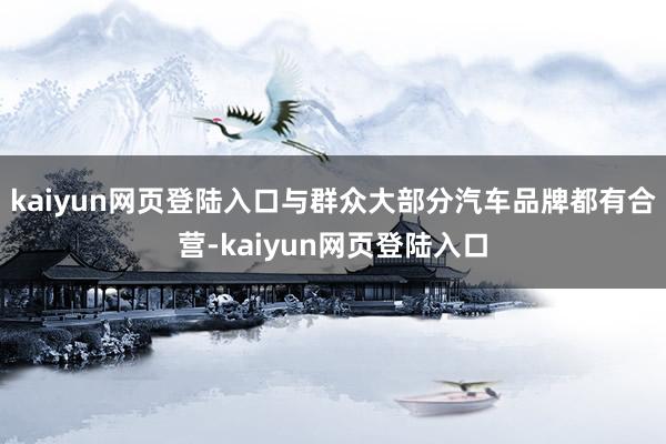 kaiyun网页登陆入口与群众大部分汽车品牌都有合营-kaiyun网页登陆入口